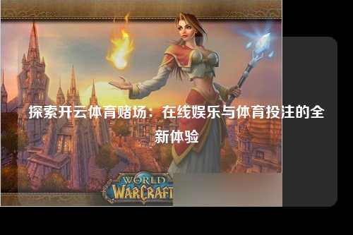 探索开云体育赌场：在线娱乐与体育投注的全新体验