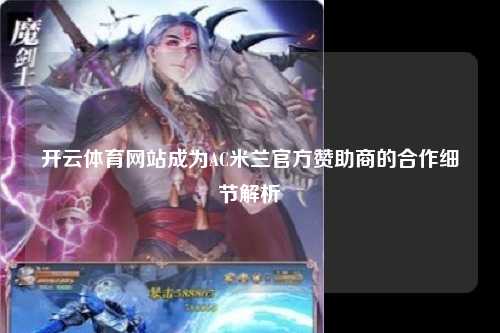 开云体育网站成为AC米兰官方赞助商的合作细节解析