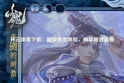 开云体育下载：超快速度体验，畅享极致流畅