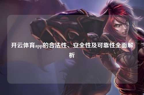 开云体育app的合法性、安全性及可靠性全面解析