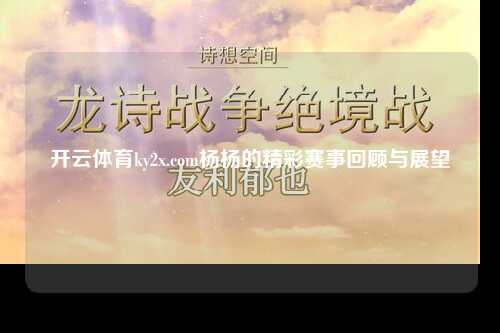 开云体育ky2x.com杨杨的精彩赛事回顾与展望