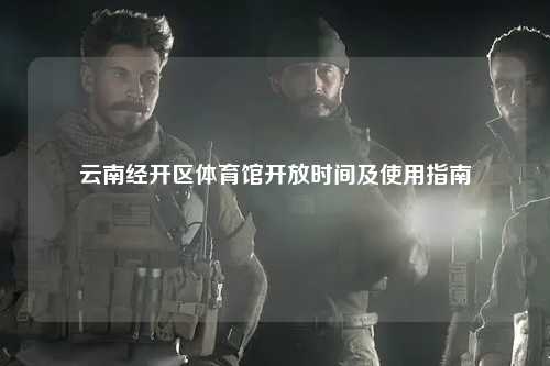 云南经开区体育馆开放时间及使用指南