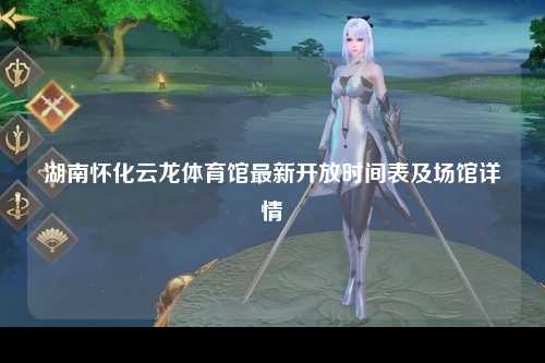 湖南怀化云龙体育馆最新开放时间表及场馆详情