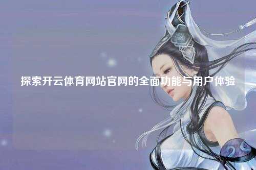 探索开云体育网站官网的全面功能与用户体验