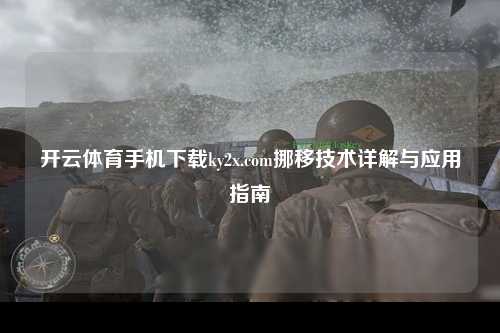 开云体育手机下载ky2x.com挪移技术详解与应用指南