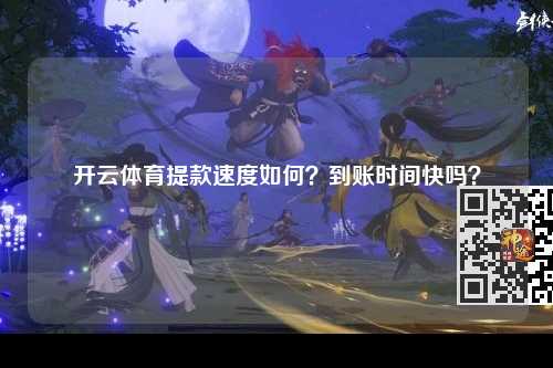 开云体育提款速度如何？到账时间快吗？