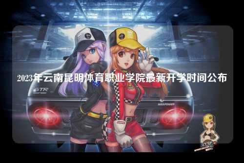 2023年云南昆明体育职业学院最新开学时间公布