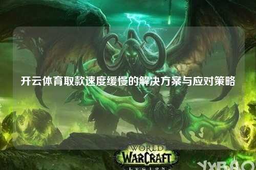 开云体育取款速度缓慢的解决方案与应对策略
