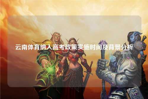 云南体育纳入高考政策实施时间及背景分析