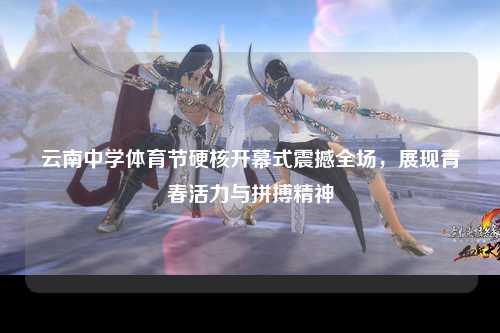 云南中学体育节硬核开幕式震撼全场，展现青春活力与拼搏精神