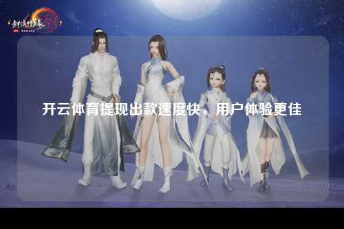 开云体育提现出款速度快，用户体验更佳
