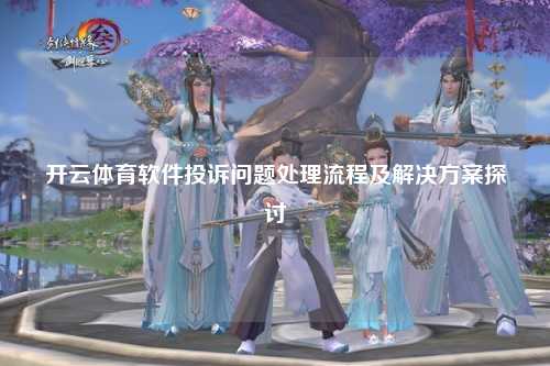 开云体育软件投诉问题处理流程及解决方案探讨