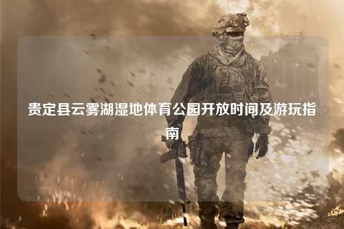 贵定县云雾湖湿地体育公园开放时间及游玩指南