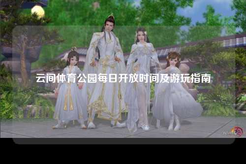 云间体育公园每日开放时间及游玩指南