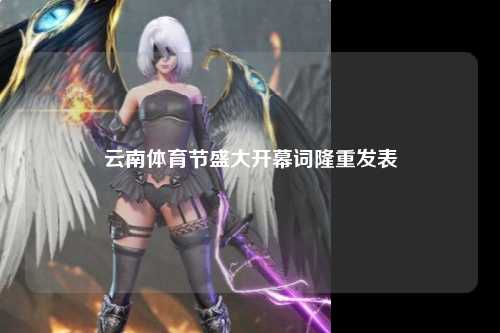 云南体育节盛大开幕词隆重发表