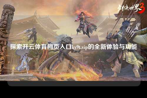 探索开云体育网页入口ky9t.vip的全新体验与功能