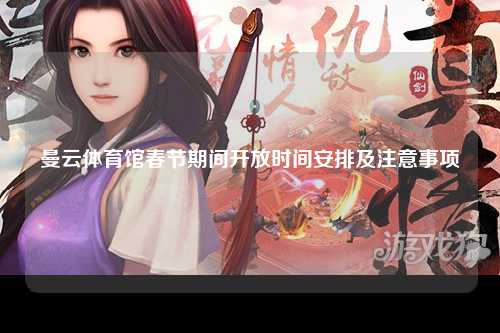 曼云体育馆春节期间开放时间安排及注意事项