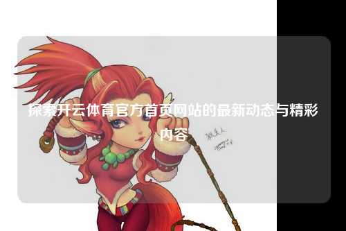 探索开云体育官方首页网站的最新动态与精彩内容