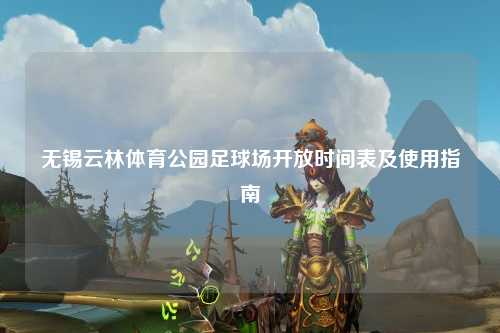 无锡云林体育公园足球场开放时间表及使用指南