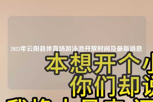 2023年云阳县体育场游泳池开放时间及最新消息