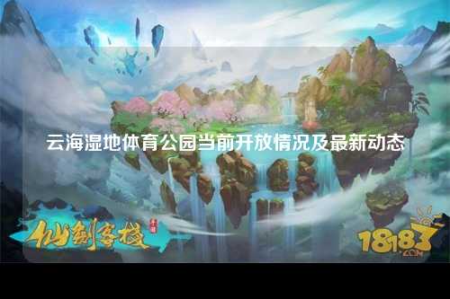 云海湿地体育公园当前开放情况及最新动态