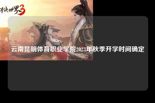 云南昆明体育职业学院2023年秋季开学时间确定