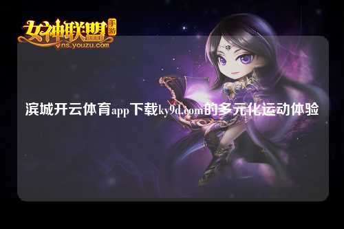 滨城开云体育app下载ky9d.com的多元化运动体验