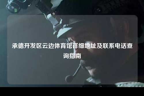 承德开发区云边体育馆详细地址及联系电话查询指南
