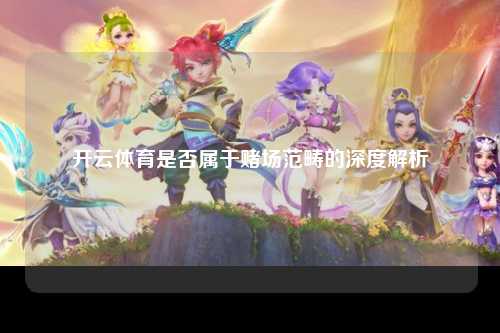开云体育是否属于赌场范畴的深度解析
