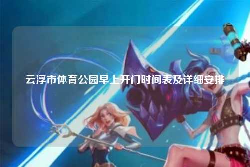 云浮市体育公园早上开门时间表及详细安排