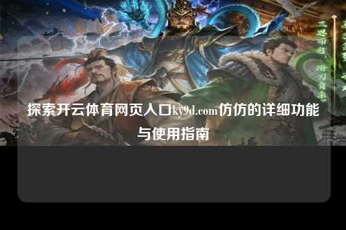 探索开云体育网页入口ky9d.com仿仿的详细功能与使用指南