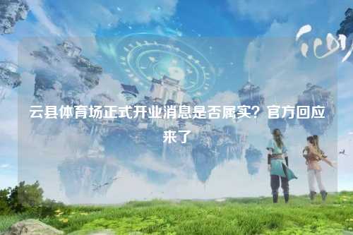云县体育场正式开业消息是否属实？官方回应来了