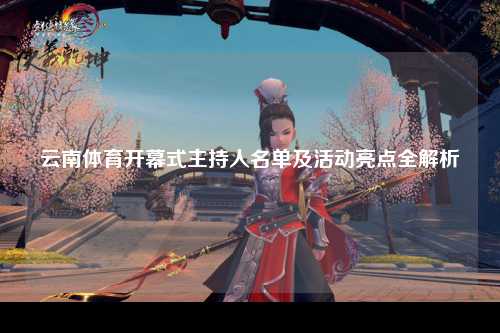 云南体育开幕式主持人名单及活动亮点全解析