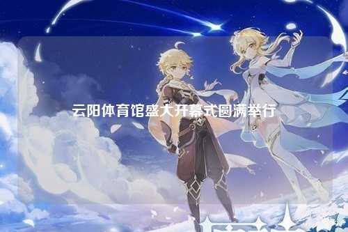 云阳体育馆盛大开幕式圆满举行