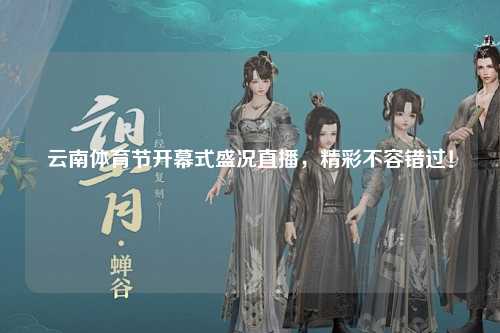 云南体育节开幕式盛况直播，精彩不容错过！