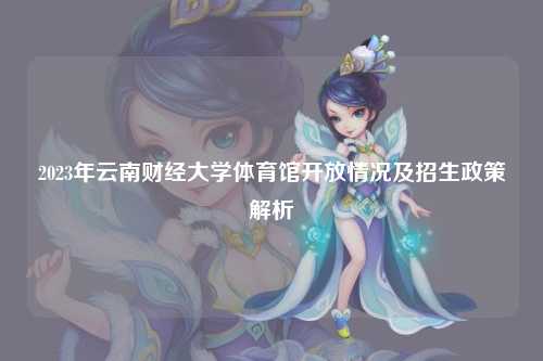 2023年云南财经大学体育馆开放情况及招生政策解析