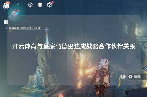 开云体育与皇家马德里达成战略合作伙伴关系