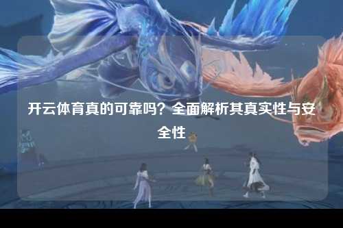 开云体育真的可靠吗？全面解析其真实性与安全性