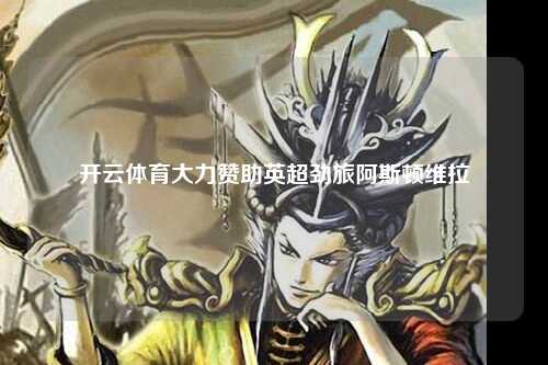 开云体育大力赞助英超劲旅阿斯顿维拉