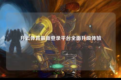 开云体育最新登录平台全面升级体验