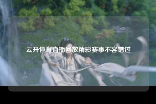 云开体育直播回放精彩赛事不容错过