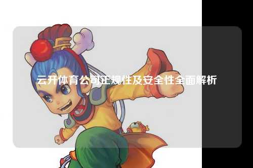 云开体育公司正规性及安全性全面解析