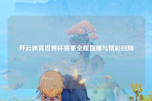 开云体育世界杯赛事全程直播与精彩回顾