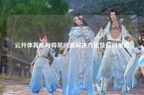 云开体育账号异常问题解决方法及应对策略