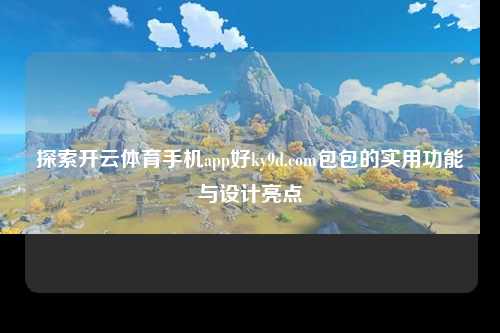 探索开云体育手机app好ky9d.com包包的实用功能与设计亮点