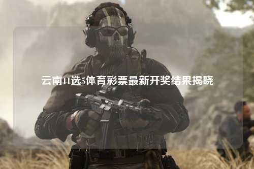 云南11选5体育彩票最新开奖结果揭晓