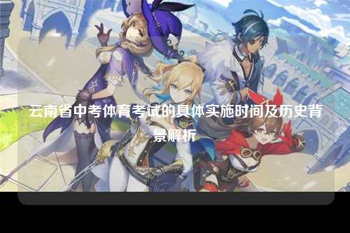 云南省中考体育考试的具体实施时间及历史背景解析