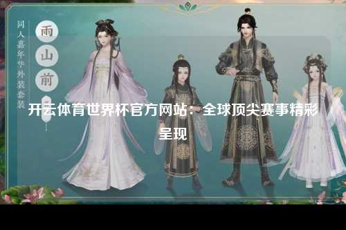 开云体育世界杯官方网站：全球顶尖赛事精彩呈现