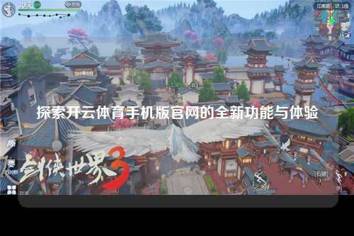探索开云体育手机版官网的全新功能与体验