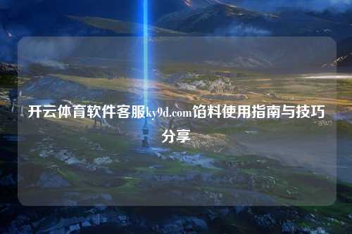 开云体育软件客服ky9d.com馅料使用指南与技巧分享